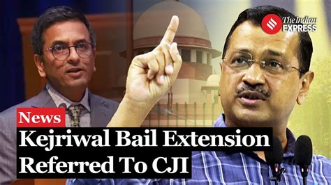 Supreme Court Refers Arvind Kejriwals Bail Extension Request To Cji