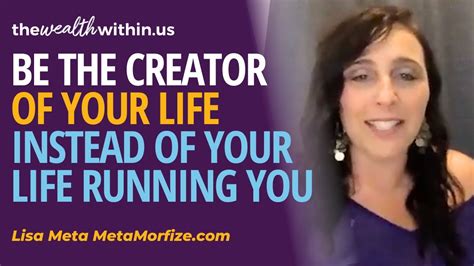 Be The Creator Of Your Life Instead Of Letting Your Life Run You With