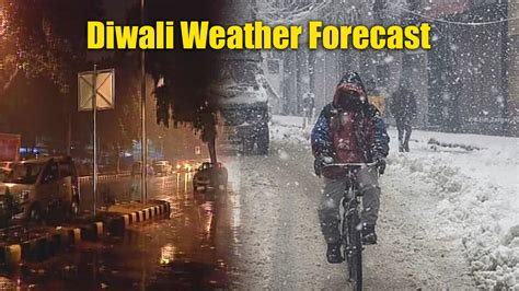 Diwali Weather Forecast आज दक्षिणी हिस्सों में व्यापक वर्षा तो उत्तर भारत में बर्फबारी के आसार