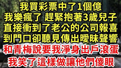 我買彩票中了1個億，我樂瘋了趕緊抱著3歲兒子，直接衝到了老公的公司報喜，到門口卻聽見傳出曖昧聲響，和青梅說要我淨身出戶滾蛋！我笑了這樣做讓他們傻眼王姐故事說為人處世養老中年情感故事