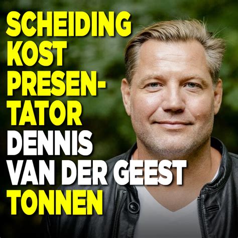 Scheiding Kost Presentator Dennis Van Der Geest Tonnen Ditjes En Datjes