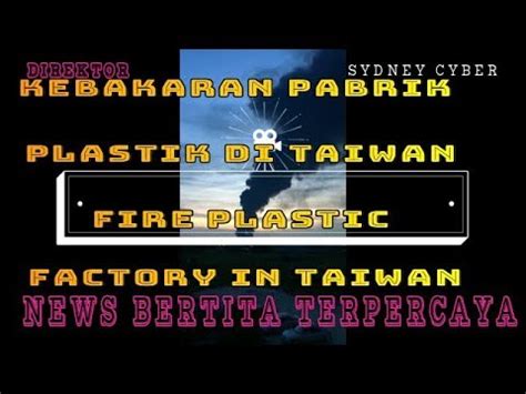 VIRAL 006 29 JULY 2018 KEBAKARAN PABRIK PLASTIK DI TAIWAN FIRE PLASTIC