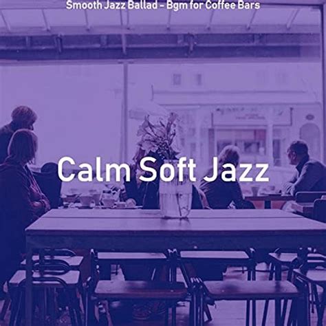 Smooth Jazz Ballad Bgm For Coffee Bars By Calm Soft Jazz On Amazon