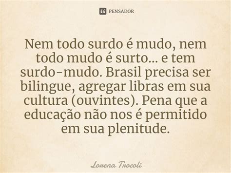 Todo Surdo Também É Mudo - ⁠Nem todo surdo é mudo, nem todo mudo... Lorena Trocoli - Pensador