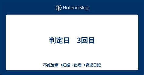 判定日 3回目 一人目不妊治療→妊娠→出産→二人目不妊治療