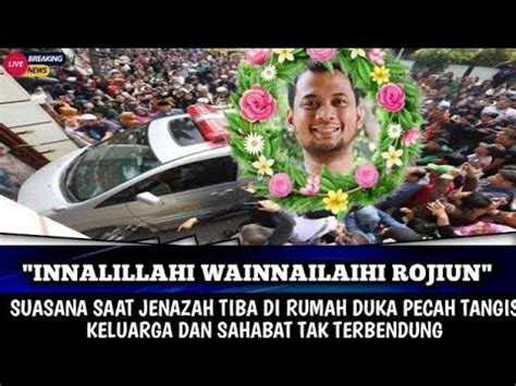 Innalilahi Di Banjir Ribuan Pelayat Suasana Saat Jenazah Tiba Dirumah