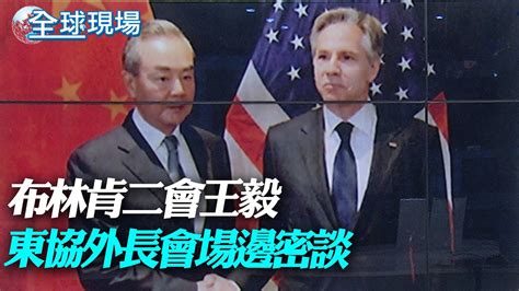 布林肯二會王毅 東協外長會場邊密談｜謝鋒見美助理防長 籲謹慎處理台灣問題【全球現場】20230714 Globalvision Youtube