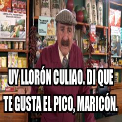 Meme Personalizado Uy llorón culiao Di que te gusta el pico maricón