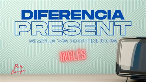 Diferencias entre el present simple y el present continuous en Inglés