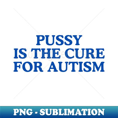 Pussy Is The Cure For Autism PNG Transparent Digital Downl Inspire Uplift