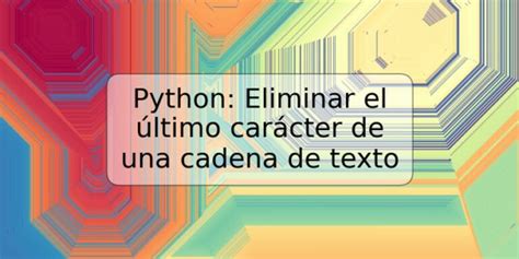 Python Eliminar El Ltimo Car Cter De Una Cadena De Texto Trspos