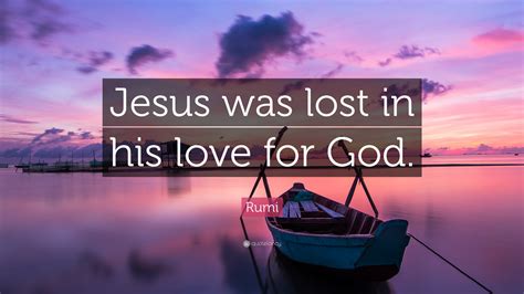 Rumi Quote Jesus Was Lost In His Love For God”