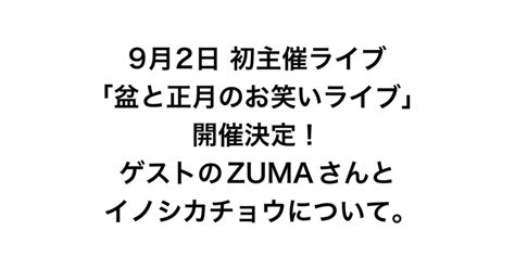 9月2日 初主催ライブ「盆と正月のお笑いライブ」開催決定！ゲストのzumaさんとイノシカチョウについて。｜盆と正月 橋爪アキラ