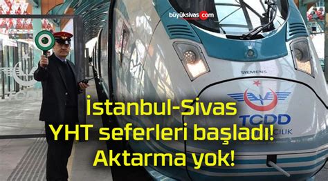 İstanbul Sivas YHT seferleri başladı Aktarma yok Büyük Sivas Haber