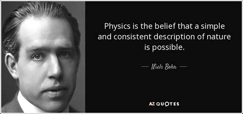 Niels Bohr quote: Physics is the belief that a simple and consistent ...