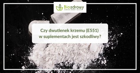 Czy Dwutlenek Krzemu E551 W Suplementach Jest Szkodliwy Strefa