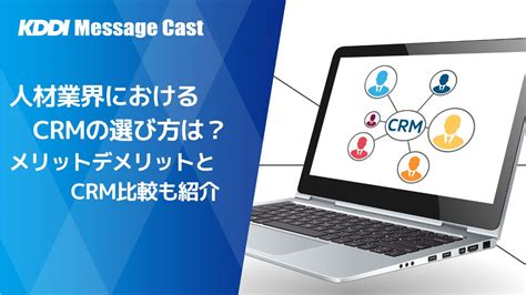 人材業界におけるcrmの選び方は？メリットデメリットとcrm比較も紹介 Sms送信サービス「kddiメッセージキャスト」