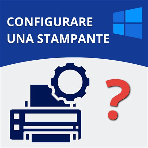 Come Configurare Una Stampante Su Windows Guida Completa