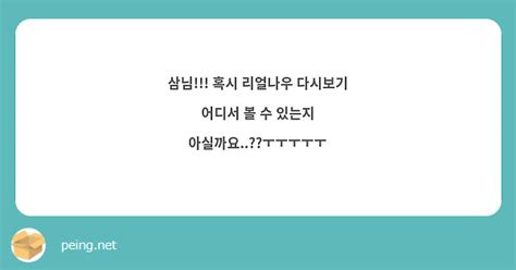 삼님 혹시 리얼나우 다시보기 어디서 볼 수 있는지 아실까요ㅜㅜㅜㅜㅜ Peing 質問箱