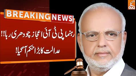 Pti Leader Ejaz Chaudhary Released Court Big Orders Breaking News Gnn Youtube