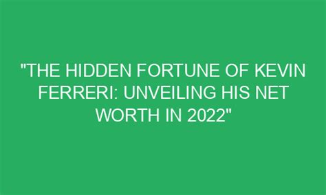 The Hidden Fortune Of Kevin Ferreri Unveiling His Net Worth In