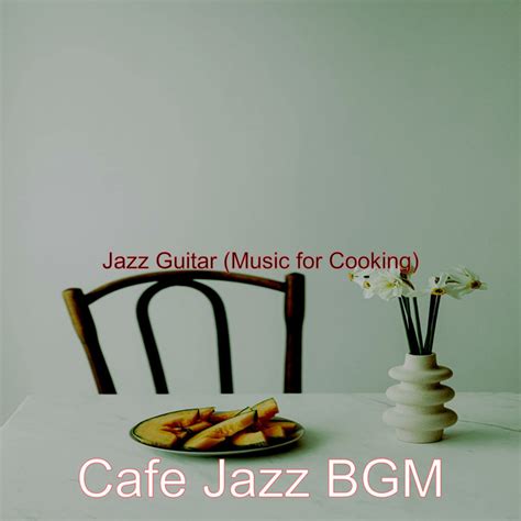 Jazz Guitar Music For Cooking Album By Cafe Jazz BGM Spotify