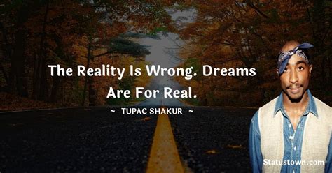 The Reality Is Wrong Dreams Are For Real Tupac Shakur Quotes