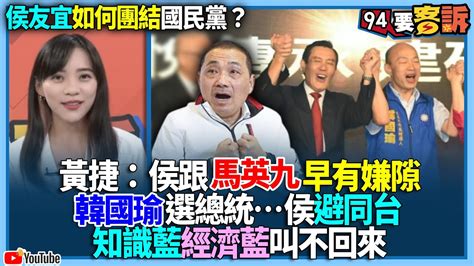 【94要客訴】侯友宜如何團結國民黨？黃捷：侯跟馬英九早有嫌隙！韓國瑜選總統侯避同台！知識藍經濟藍叫不回來 Youtube