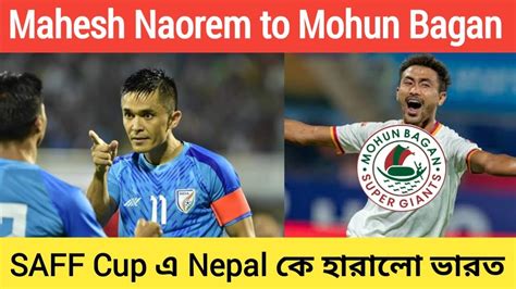 Mahesh Naorem To Mohun Bagan India Beat Nepal By 2 Goals Sunil And