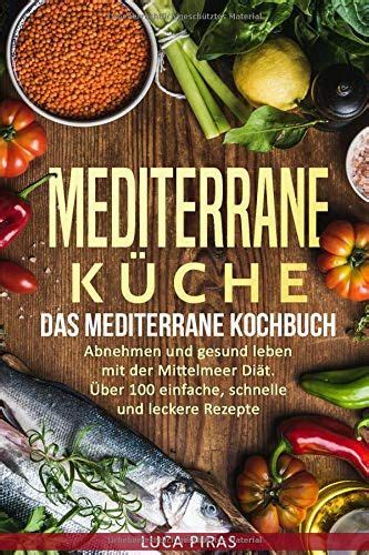 Mediterrane Küche Das Mediterrane Kochbuch Abnehmen und gesund leben