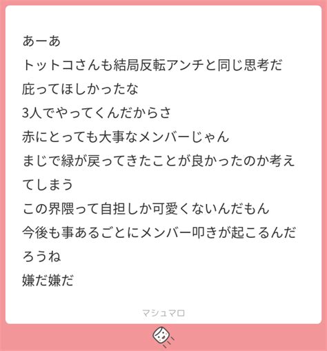 あーあ トットコさんも結局反転アンチと同じ思考だ 庇ってほしかったな 3人でやってくんだからさ 赤にとっても大事なメンバーじゃん まじで緑が戻ってきたことが良かったのか考えてしまう この界隈