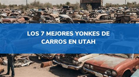 Los Mejores Yonkes De Carros En Utah