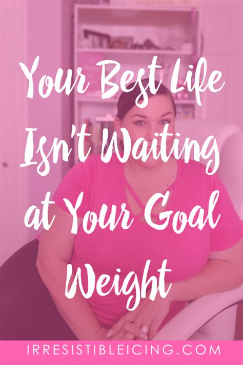 Your Best Life Isnt Waiting At Your Goal Weight Irresistible Icing