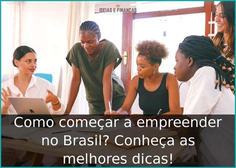 Como Come Ar A Empreender No Brasil Conhe A As Melhores Dicas