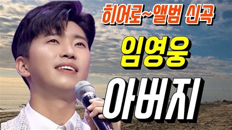 임영웅 신곡~아버지 임영웅 아버지 히어로 Youtube