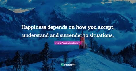 Happiness Depends On How You Accept Understand And Surrender To Situa