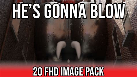 He S Gonna Blow Image Pack