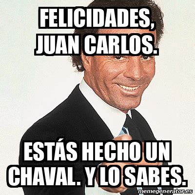 Meme Julio Iglesias Felicidades Juan Carlos Estás hecho un chaval