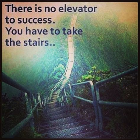 There Is No Elevator To Success You Have To Take The Stairs Quotes