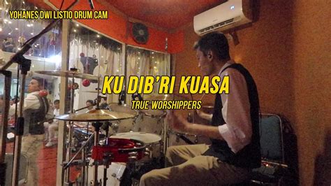 Ku Dib Ri Kuasa True Worshippers Yohanes Dwi Listio Drum Cam Youtube