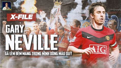 X FILES GARY NEVILLE TRƯỚC KHI XUẤT HIỆN MỘT BLV ĐANH ĐÁ ĐÃ TỪNG CÓ