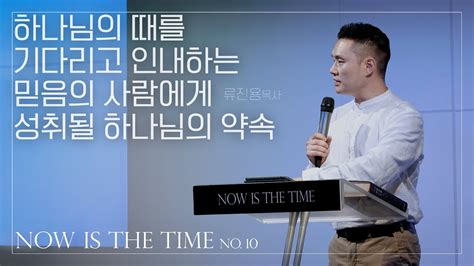 NOW IS THE TIME 10 하나님의 때를 기다리고 인내하는 믿음의 사람에게 성취될 하나님의 약속 류진용 목사