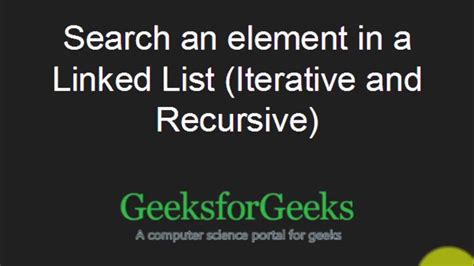 Search An Element In A Linked List Iterative And Recursive Geeksforgeeks Youtube