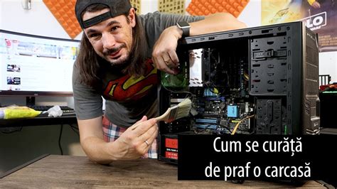 Cum Se Curata De Praf O Carcasa Youtube