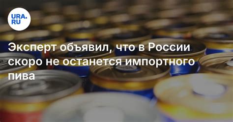Импортное пиво заменят российским из-за введения пошлины: заявление ...