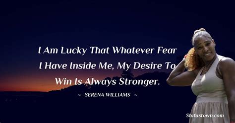 I Am Lucky That Whatever Fear I Have Inside Me My Desire To Win Is