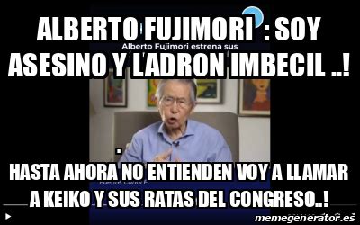 Meme Personalizado Alberto Fujimori Soy Asesino Y Ladron Imbecil