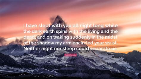 Pablo Neruda Quote I Have Slept With You All Night Long While The