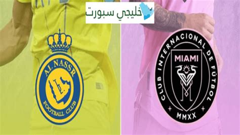 موعد مباراة النصر وانتر ميامي القادمة تعرف على متى تقام مباراة