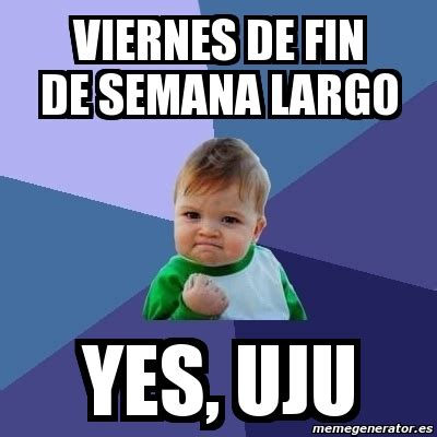 Meme Bebe Exitoso Viernes De Fin De Semana Largo Yes Uju